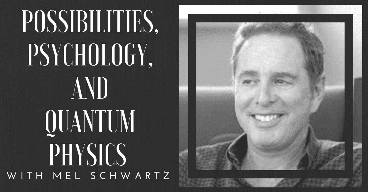 Mel Schwartz - Possibilities, Psychology, and Quantum Physics