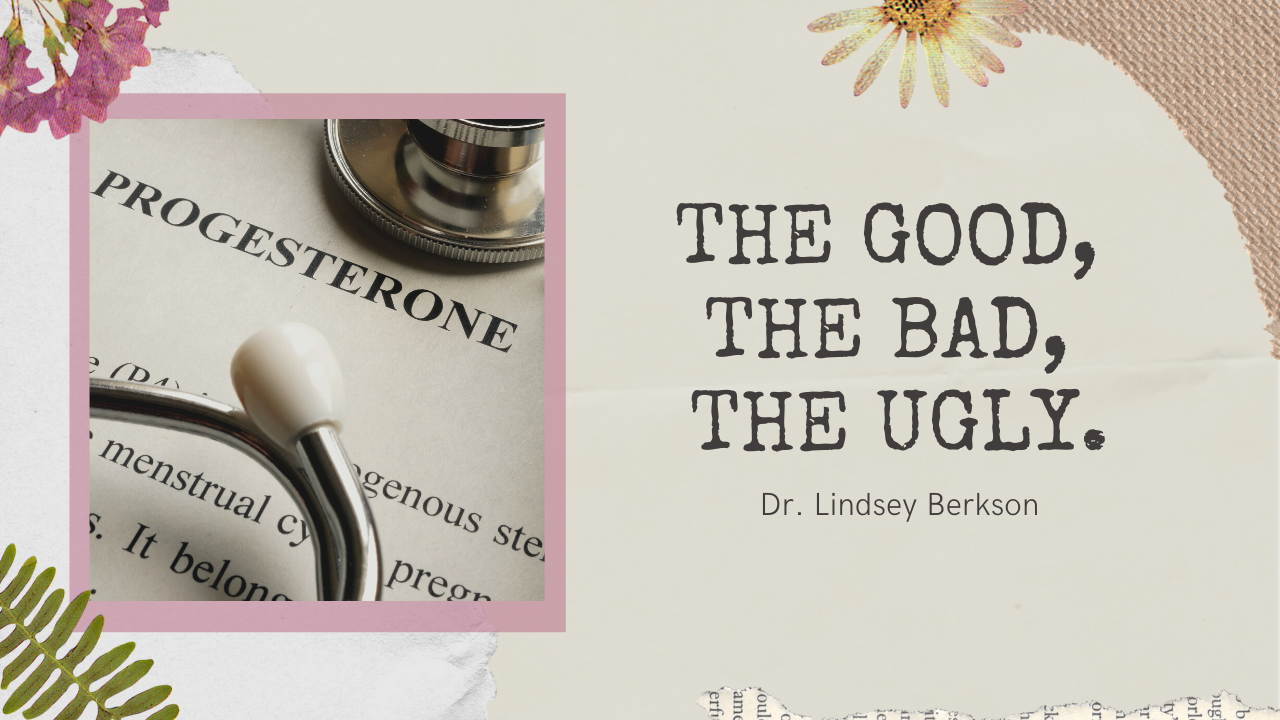 Progesterone The Good, The Bad, The Ugly Dr. Lindsey Berkson